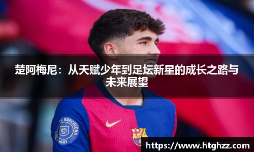 楚阿梅尼:从天赋少年到足坛新星的成长之路与未来展望
